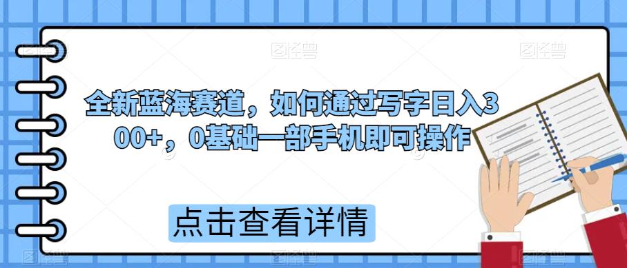 全新蓝海赛道，如何通过写字日入300+，0基础一部手机即可操作-观智斋电商课程站