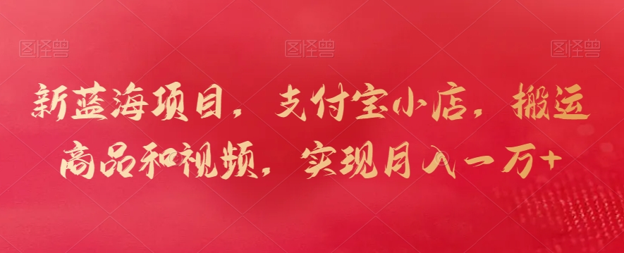 新蓝海项目，支付宝小店，搬运商品和视频，实现月入一万+【揭秘】-观智斋电商课程站