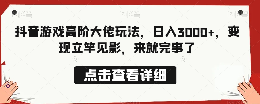 抖音游戏高阶大佬玩法，日入3000+，变现立竿见影，来就完事了-观智斋电商课程站
