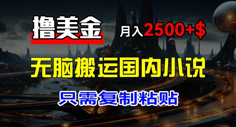 最新撸美金项目，搬运国内小说爽文，只需复制粘贴，稿费月入2500+美金，新手也能快速上手【揭秘】-观智斋电商课程站