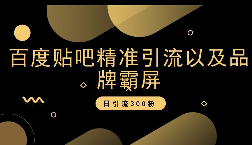 百度贴吧精准引流以及品牌霸屏，日引流300粉【揭秘】-观智斋电商课程站