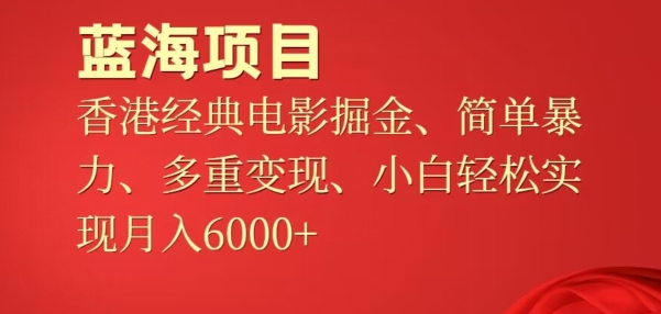 蓝海项目，香港经典老电影掘金，简单暴力，多重变现，小白轻松实现月入6000+-观智斋电商课程站