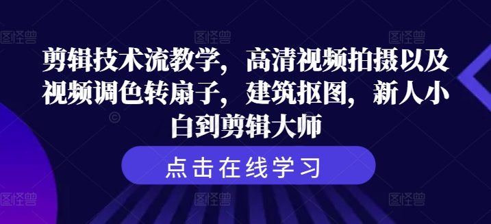 剪辑技术流教学，高清视频拍摄以及视频调色转扇子，建筑抠图，新人小白到剪辑大师-观智斋电商课程站