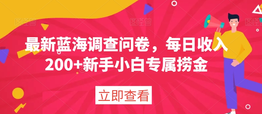 最新蓝海调查问卷，每日收入200+新手小白专属捞金-观智斋电商课程站