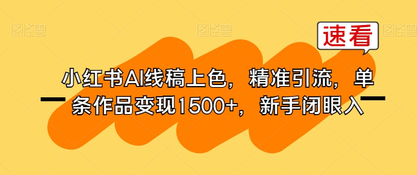 小红书AI线稿上色，精准引流，单条作品变现1500+，新手闭眼入-观智斋电商课程站