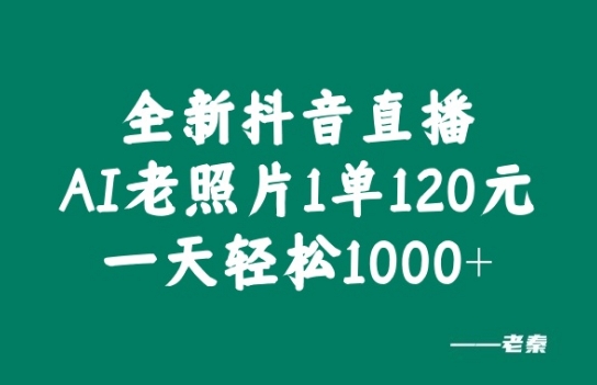 全新抖音直播AI老照片玩法，1单120元，一天轻松1k-观智斋电商课程站