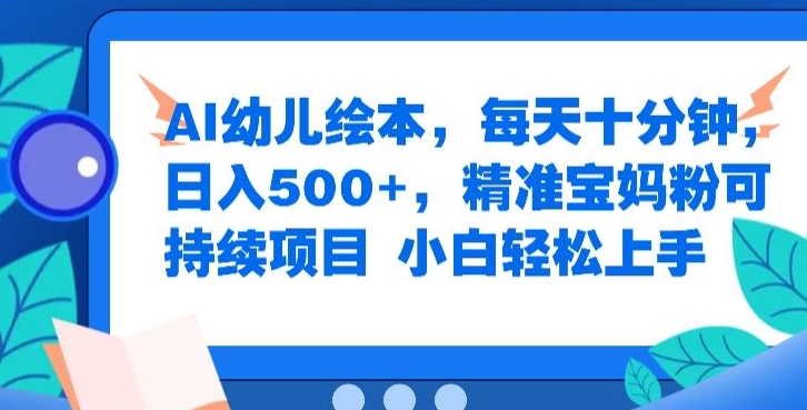 AI幼儿绘本，每天十分钟，日入500+，精准宝妈粉可持续项目，小白轻松上手-观智斋电商课程站