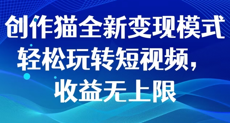 创作猫全新变现模式，轻松玩转短视频，收益无上限-观智斋电商课程站