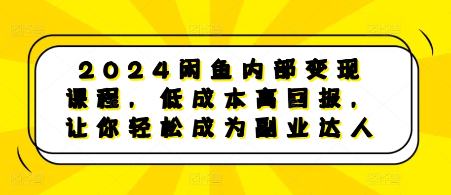 2024闲鱼内部变现课程，低成本高回报，让你轻松成为副业达人-观智斋电商课程站
