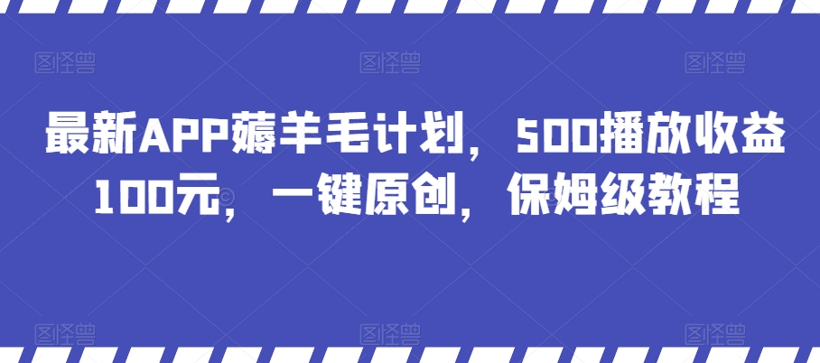 最新APP薅羊毛计划，500播放收益100元，一键原创，保姆级教程-观智斋电商课程站