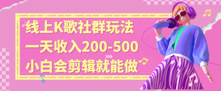 线上K歌社群结合脱单新玩法，无剪辑基础也能日入3位数，长期项目【揭秘】-观智斋电商课程站