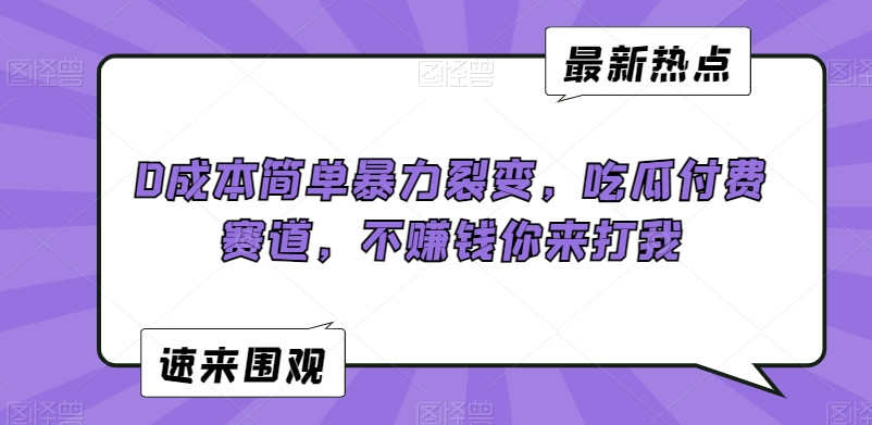 0成本简单暴力裂变，吃瓜付费赛道，不赚钱你来打我【揭秘】-观智斋电商课程站