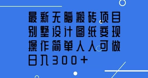 最新无脑搬砖项目，别墅设计图纸变现，操作简单人人可做，日入3张-观智斋电商课程站