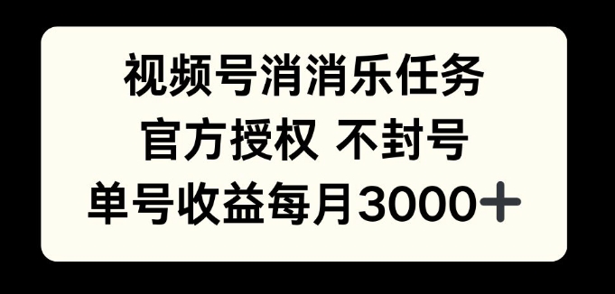 视频号消消乐任务，官方授权不封号，单号收益每月3000+-观智斋电商课程站