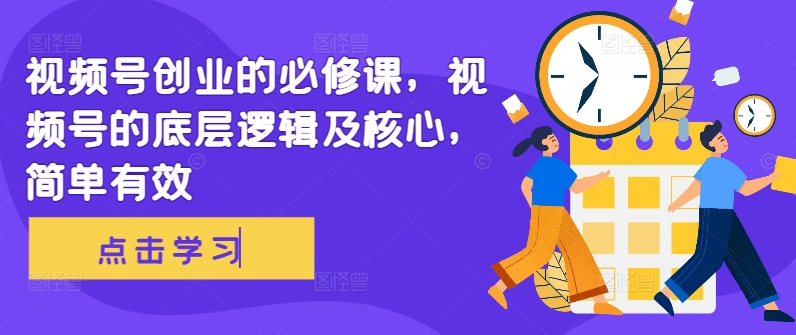 视频号创业的必修课，视频号的底层逻辑及核心，简单有效-观智斋电商课程站