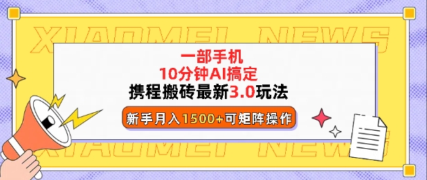 携程搬砖最新3.0玩法，一部手机，AI一 键搞定，每天十分钟，小白无脑操作月入1500+-观智斋电商课程站