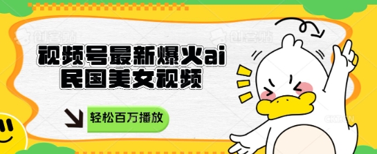 视频号最新爆火ai民国美女视频，轻松百万播放，结合带货日入数张-观智斋电商课程站