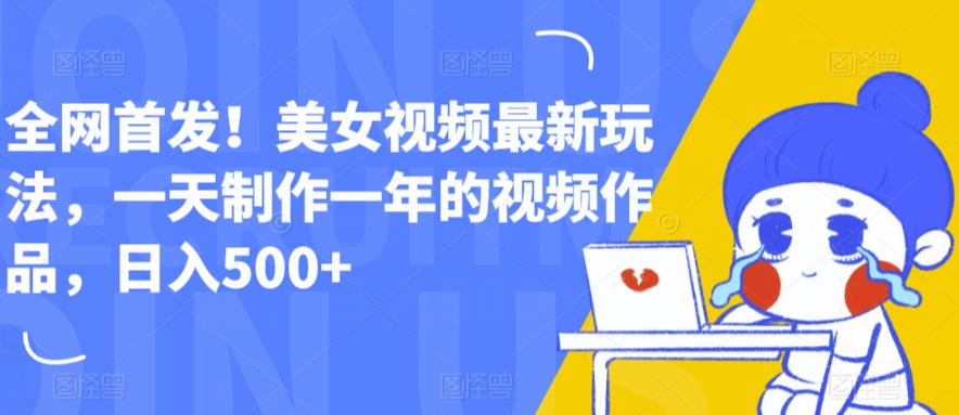 全网首发！美女视频最新玩法，一天制作一年的视频作品，日入500+【揭秘】-观智斋电商课程站