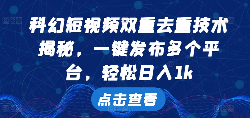 科幻短视频双重去重技术，一键发布多个平台，轻松日入1k【揭秘】-观智斋电商课程站