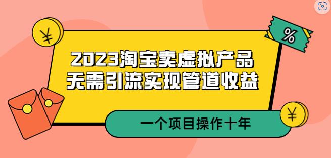 2023淘宝卖虚拟产品，无需引流实现管道收益一个项目能操作十年-观智斋电商课程站