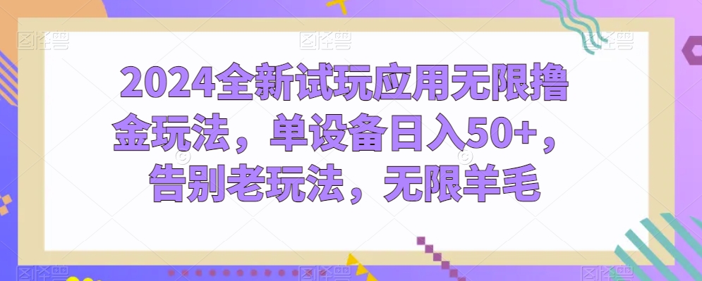2024全新试玩应用无限撸金玩法，单设备日入50+，告别老玩法，无限羊毛【揭秘】-观智斋电商课程站