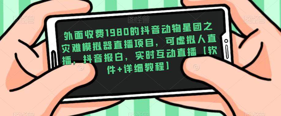 外面收费1980的抖音动物星团之灾难模拟器直播项目，可虚拟人直播，抖音报白，实时互动直播【软件+详细教程】-观智斋电商课程站