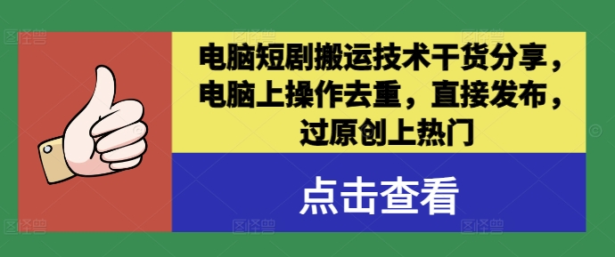 电脑短剧搬运技术干货分享，电脑上操作去重，直接发布，过原创上热门-观智斋电商课程站