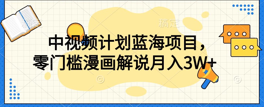 中视频计划蓝海项目，零门槛漫画解说教程【揭秘】-观智斋电商课程站