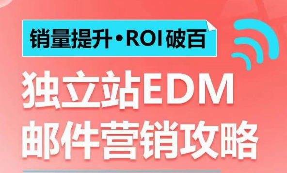 销量提升•ROI破百 独立站EDM邮件营销攻略，如何通过邮件营销每年获得100万美金销售额!-观智斋电商课程站