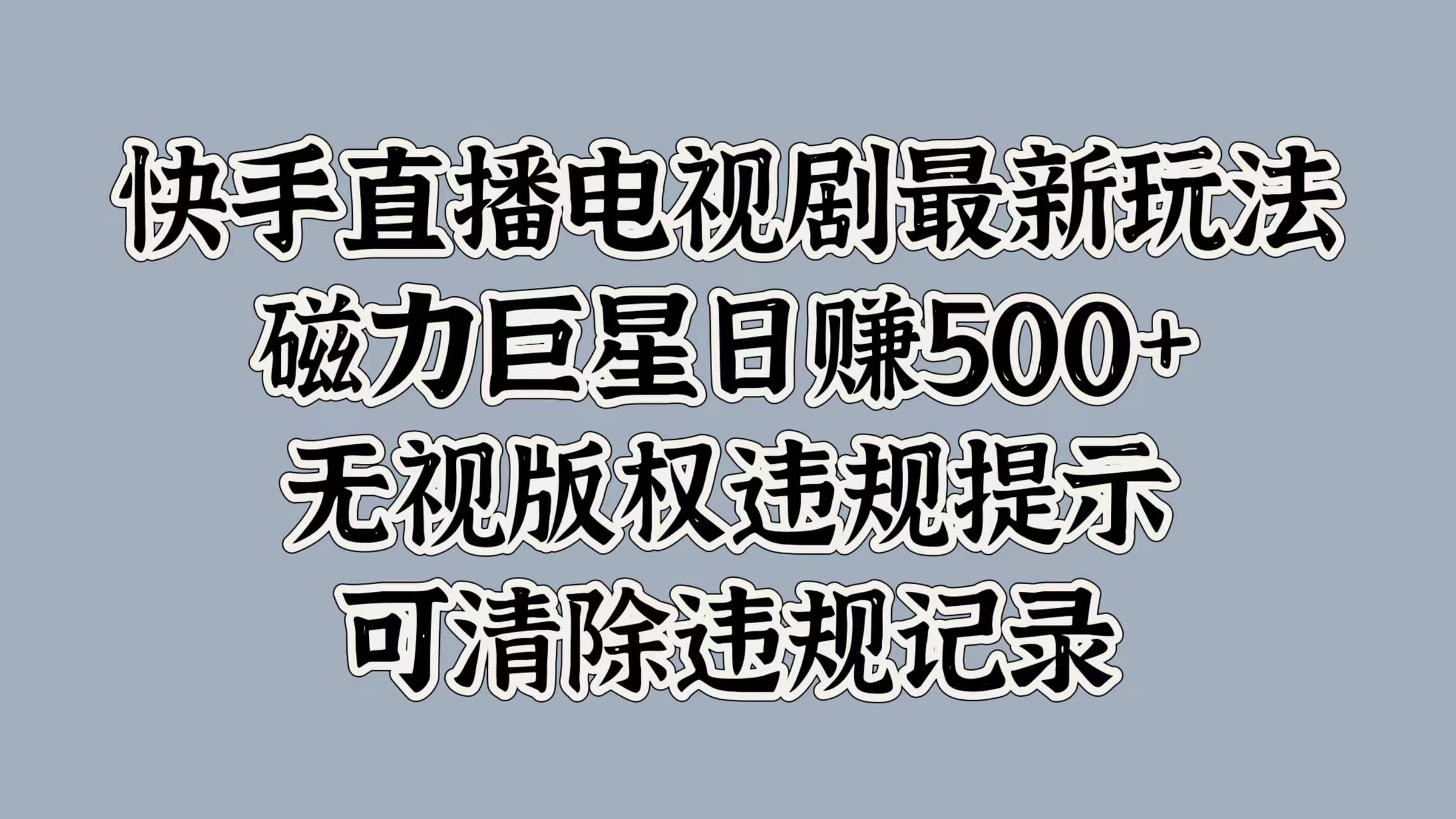 快手直播电视剧最新玩法，磁力巨星日入5张，无视版权违规提示，可清除违规记录-观智斋电商课程站