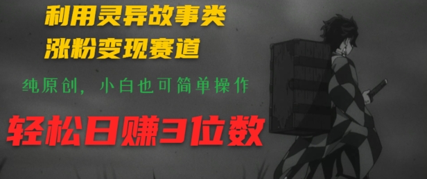 利用灵异故事类涨粉变现赛道，纯原创，小白也可简单操作，轻松日赚3位数-观智斋电商课程站