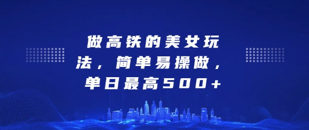 坐高铁的美女玩法，简单易操做，单日最高5张-观智斋电商课程站