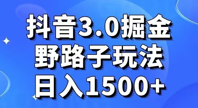 抖音3.0掘金，野路子玩法，实操日入1500+-观智斋电商课程站