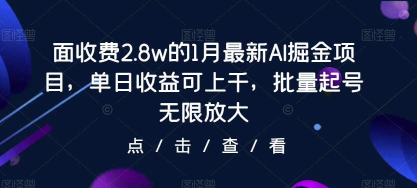 面收费2.8w的1月最新AI掘金项目，单日收益可上千，批量起号无限放大-观智斋电商课程站