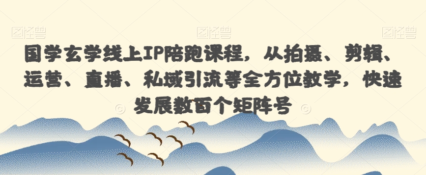 国学玄学线上IP陪跑课程，从拍摄、剪辑、运营、直播、私域引流等全方位教学，快速发展数百个矩阵号-观智斋电商课程站