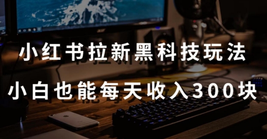 黑科技玩法之：小红书拉新，小白也能日入300元【操作视频教程+黑科技工具】【揭秘】-观智斋电商课程站