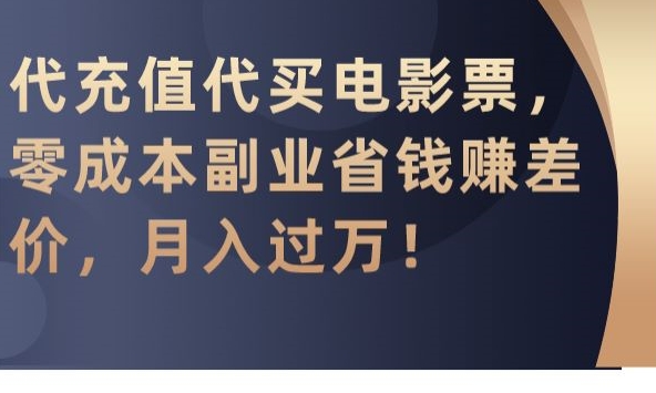 代充值代买电影票，零成本副业省钱赚差价，月入过万【揭秘】-观智斋电商课程站