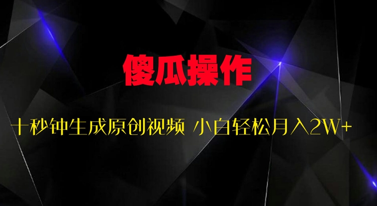傻瓜式操作，十秒钟生成原创视频 小白轻松月入2W+-观智斋电商课程站