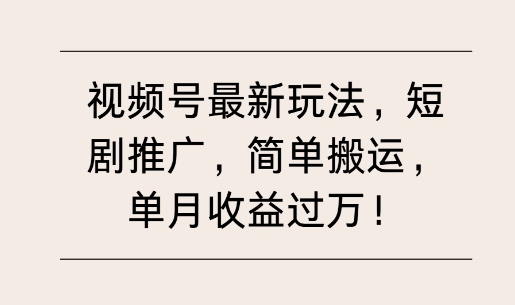 视频号最新玩法，短剧推广，简单搬运，单月收益过W-观智斋电商课程站