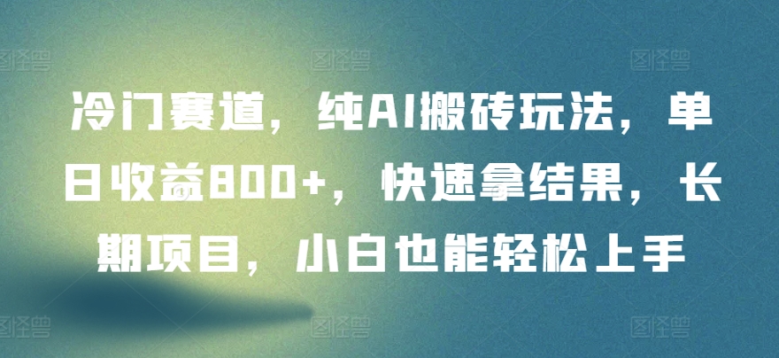冷门赛道，纯AI搬砖玩法，单日收益800+，快速拿结果，长期项目，小白也能轻松上手【揭秘】-观智斋电商课程站