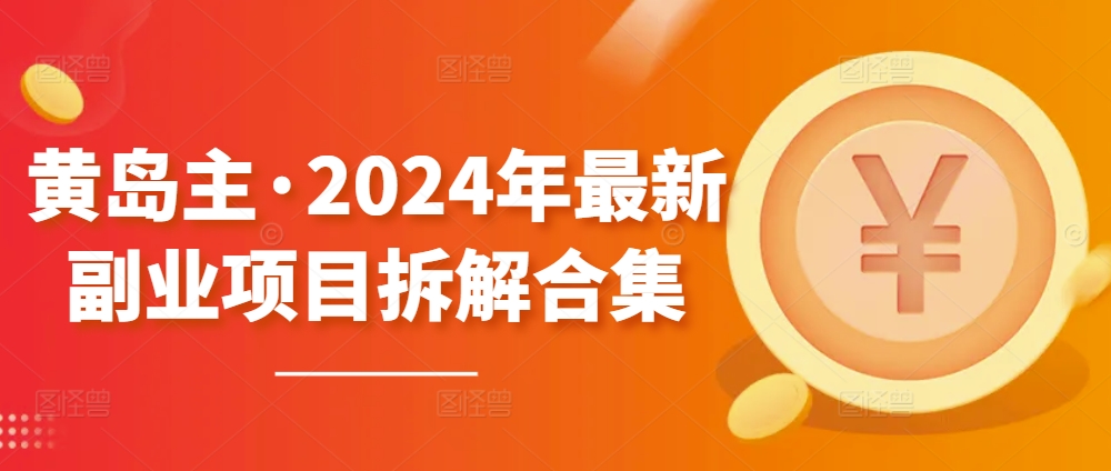 黄岛主·2024年最新副业项目拆解合集【无水印】-观智斋电商课程站
