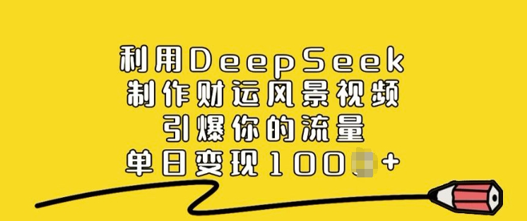 利用DeepSeek制作财运风景视频，引爆你的流量，单日变现多张-观智斋电商课程站