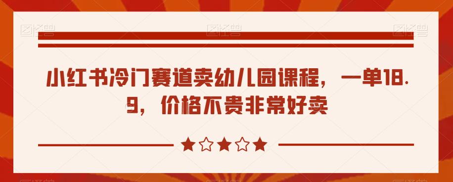 小红书冷门赛道卖幼儿园课程，一单18.9，价格不贵非常好卖-观智斋电商课程站