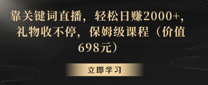 靠关键词直播，轻松日赚2000+，礼物收不停，保姆级课程（价值698元）【揭秘】-观智斋电商课程站