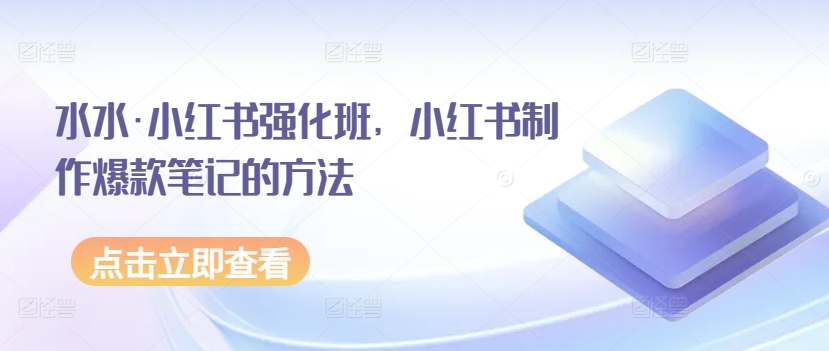 水水·小红书强化班，小红书制作爆款笔记的方法-观智斋电商课程站