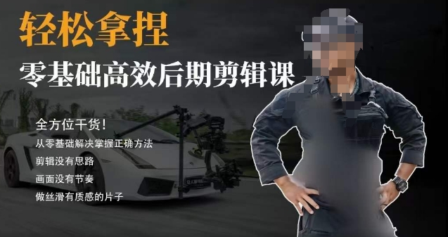 胡子不拍车的轻松后期剪辑课，全方位干货，从零基础解决掌握正确方法-观智斋电商课程站