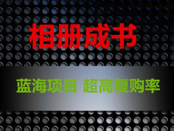 相册成书，蓝海项目，认真操作月入过万【揭秘】-观智斋电商课程站