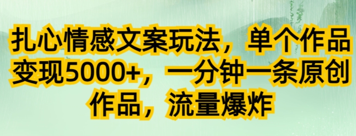 扎心情感文案玩法，单个作品变现5000+，一分钟一条原创作品，流量爆炸-观智斋电商课程站