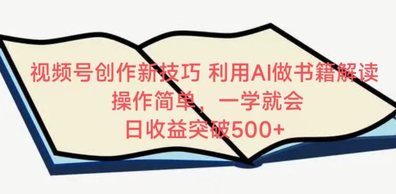 视频号创作新技巧，利用AI做书籍解读，操作简单，一学就会 日收益突破500+【揭秘】-观智斋电商课程站