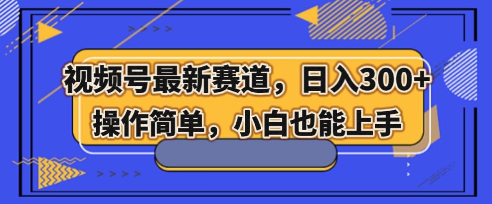 视频号最新赛道，日入300+，新手小白轻松掌握-观智斋电商课程站